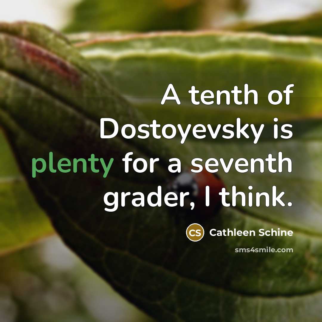 “A tenth of Dostoyevsky is plenty for a seventh grader, I think.” quote by Cathleen Schine
