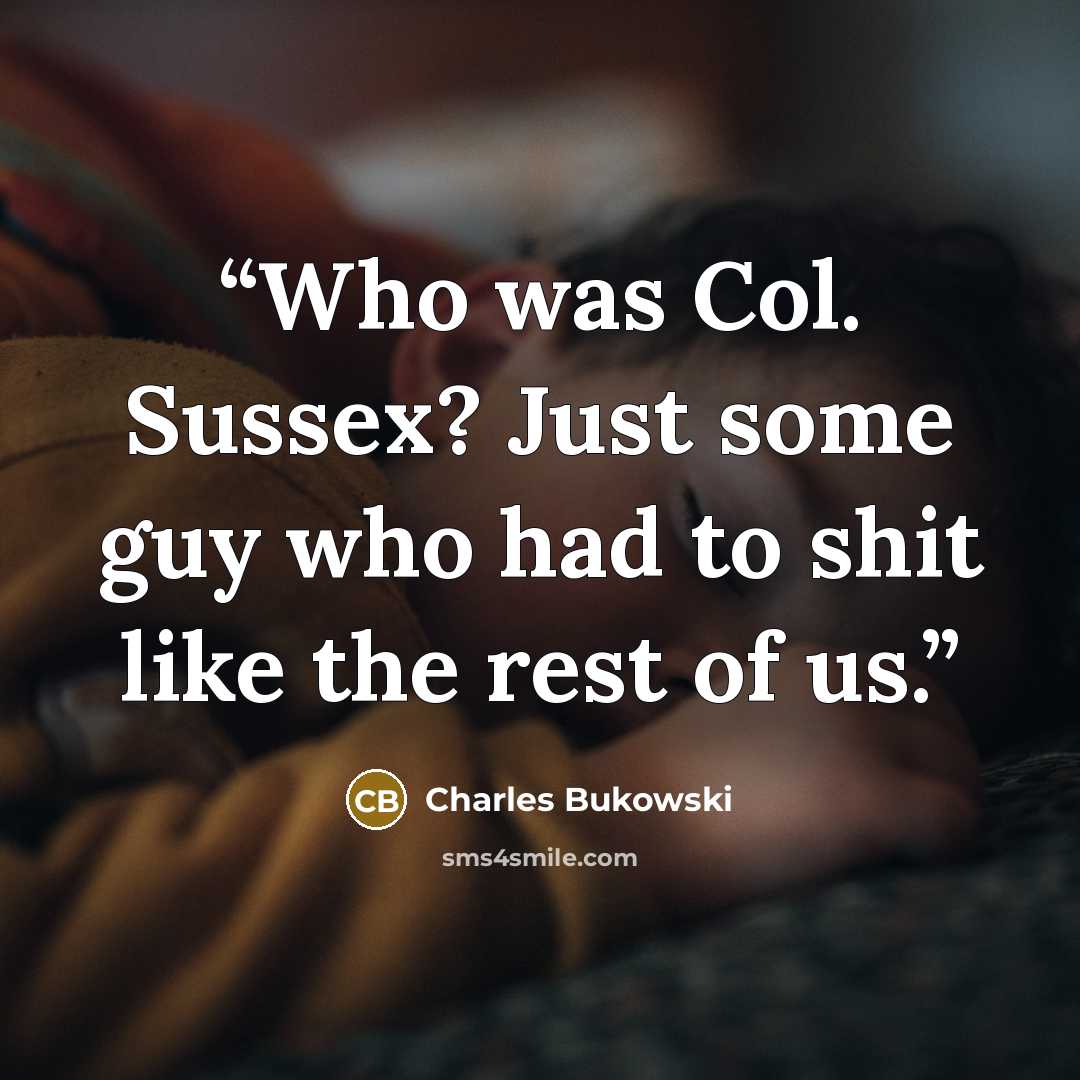 “Who was Col. Sussex? Just some guy who had to shit like the rest of us.” quote by Charles Bukowski