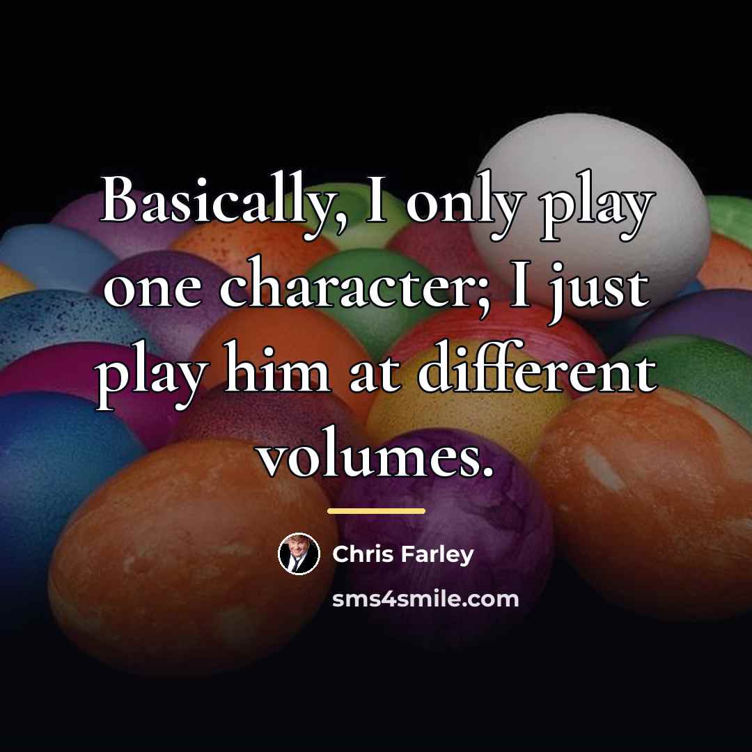 “Basically, I only play one character; I just play him…” quote by Chris Farley