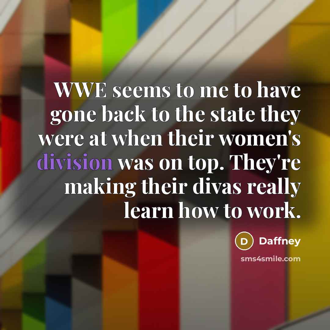 “WWE seems to me to have gone back to the state they were at when their women's division was on top. They're making their divas really learn how to work.” quote by Daffney