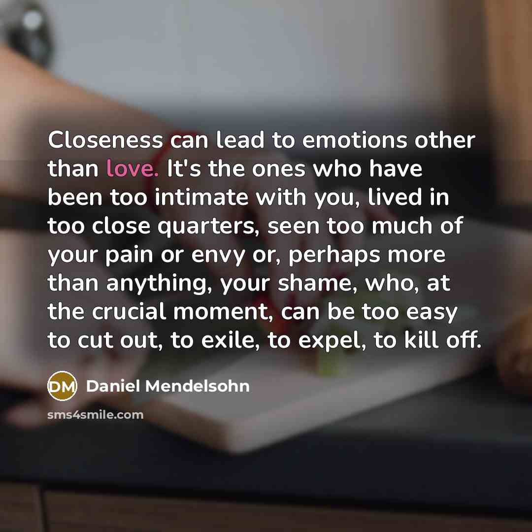 “Closeness can lead to emotions other than love. It's the…” quote by Daniel Mendelsohn