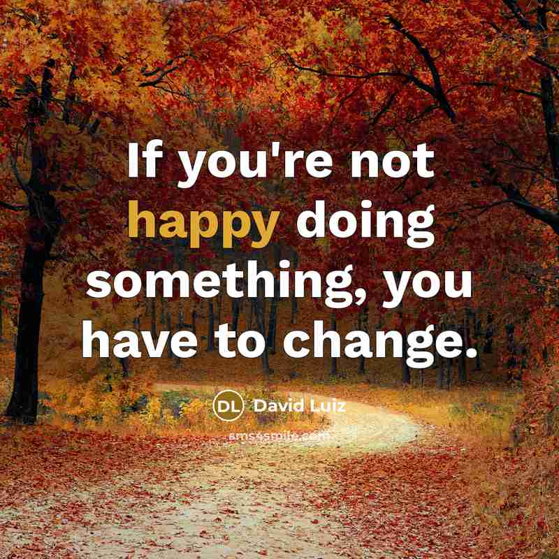 “If you're not happy doing something, you have to change.…” quote by David Luiz
