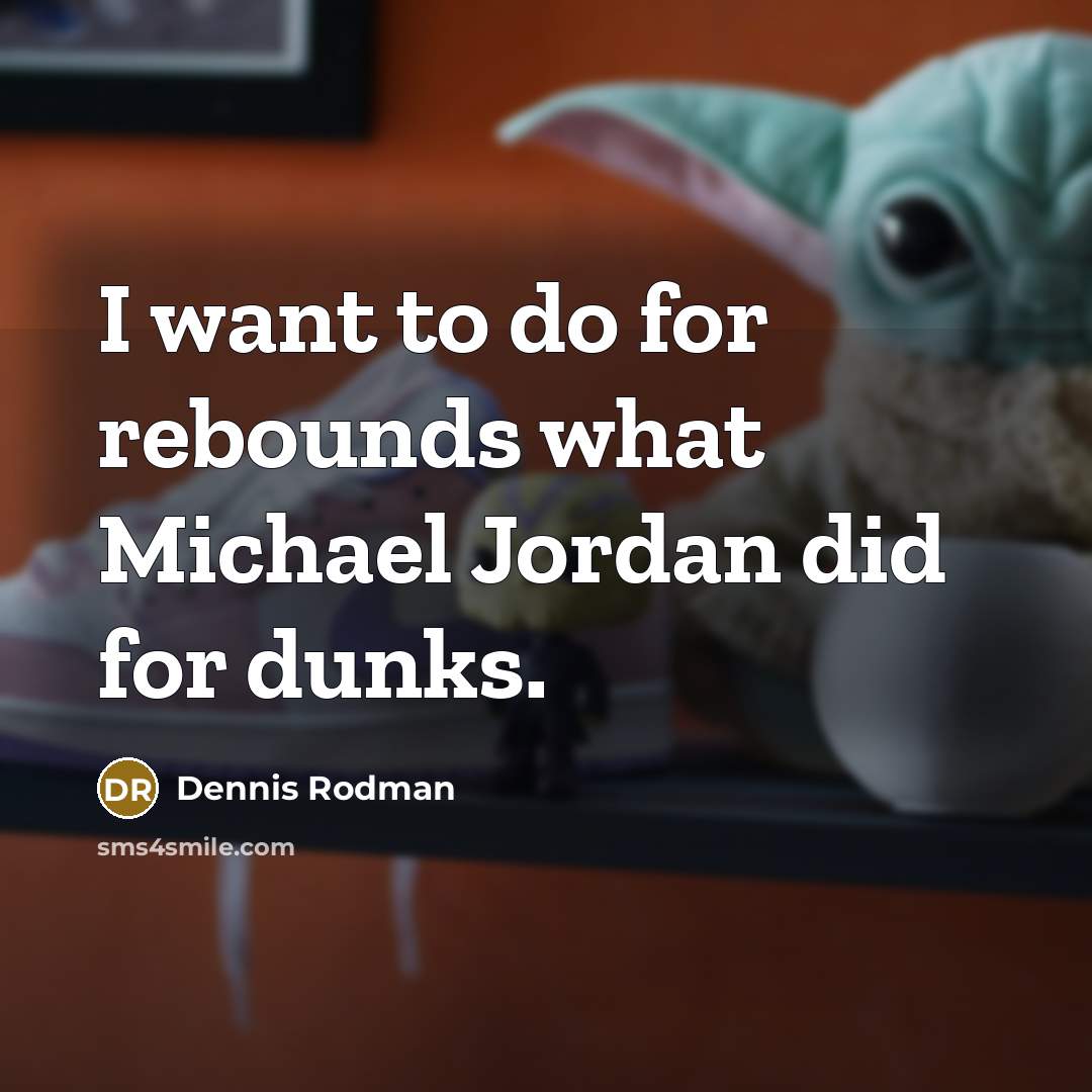 “I want to do for rebounds what Michael Jordan did for dunks.” quote by Dennis Rodman
