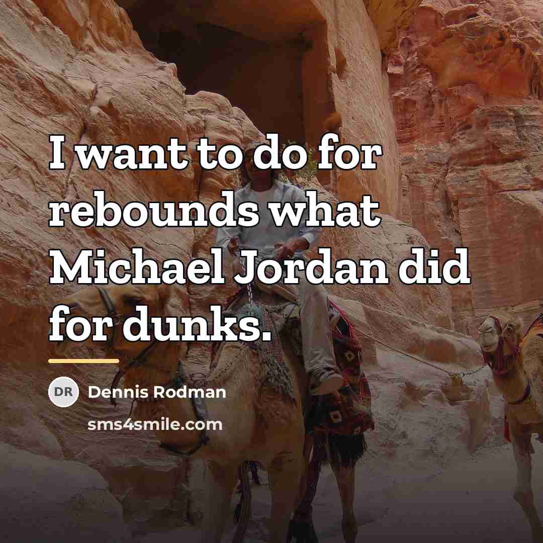 “I want to do for rebounds what Michael Jordan did…” quote by Dennis Rodman