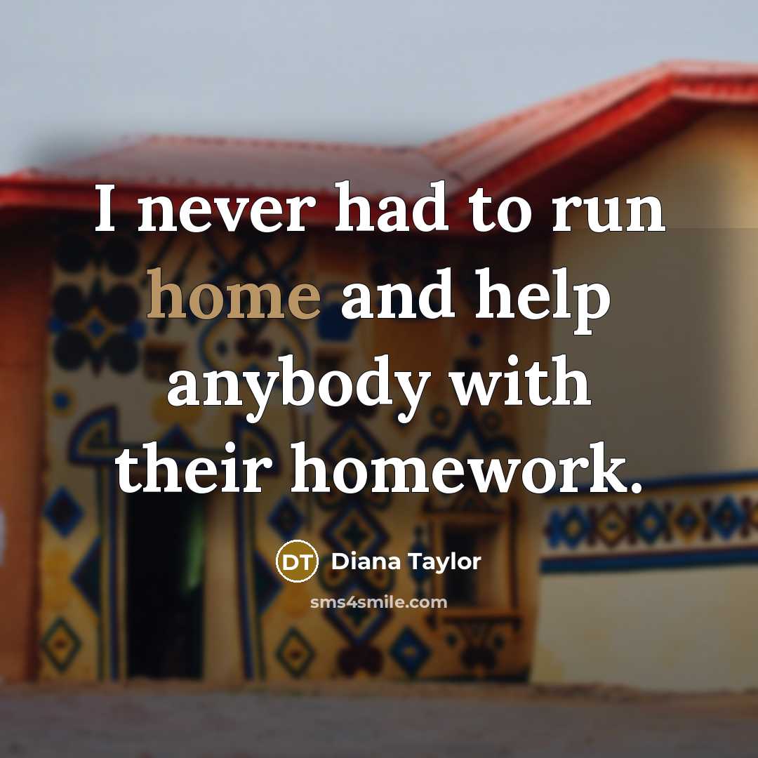 “I never had to run home and help anybody with…” quote by Diana Taylor