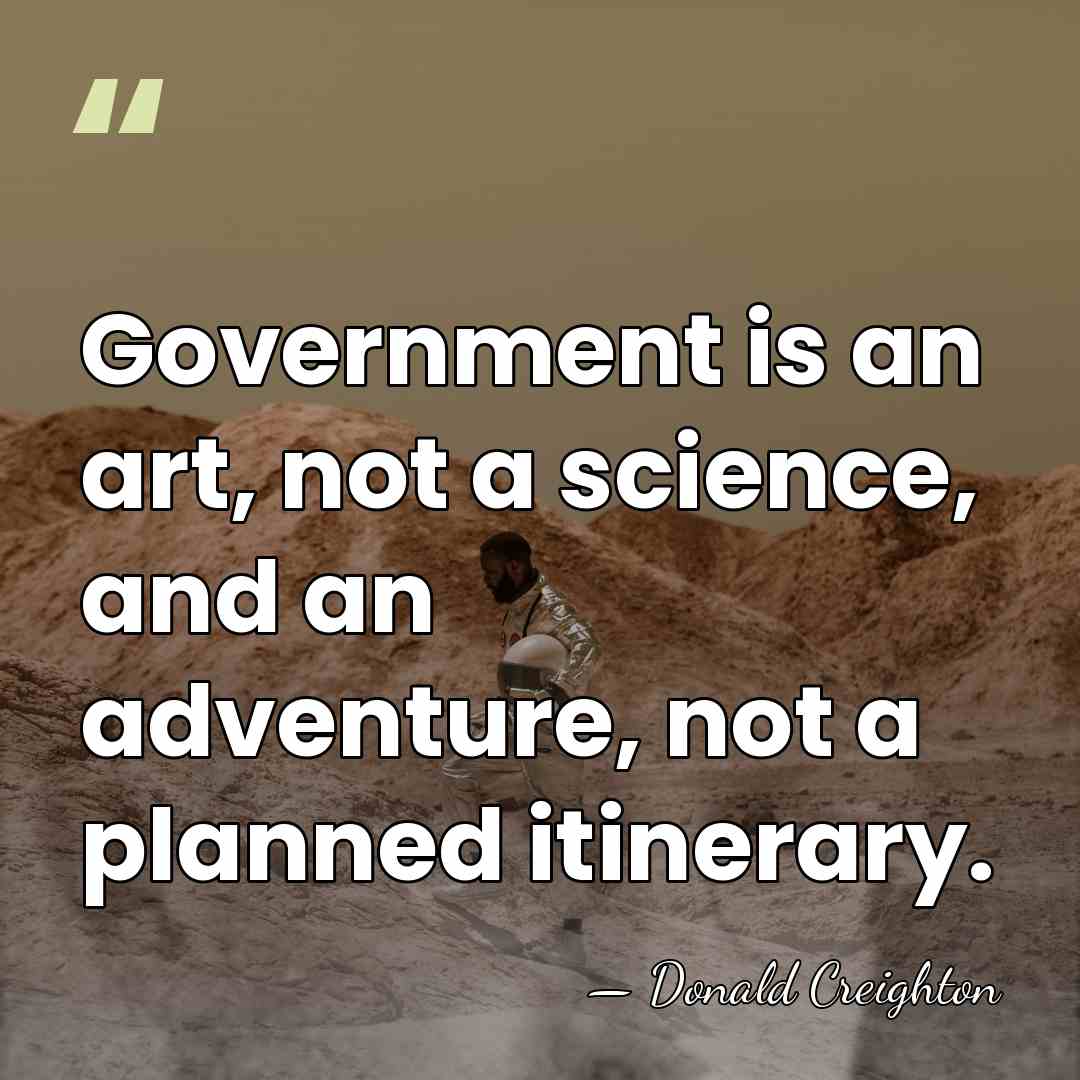 Government is an art, not a science, and an adventure, not a&hellip; - Donald Creighton