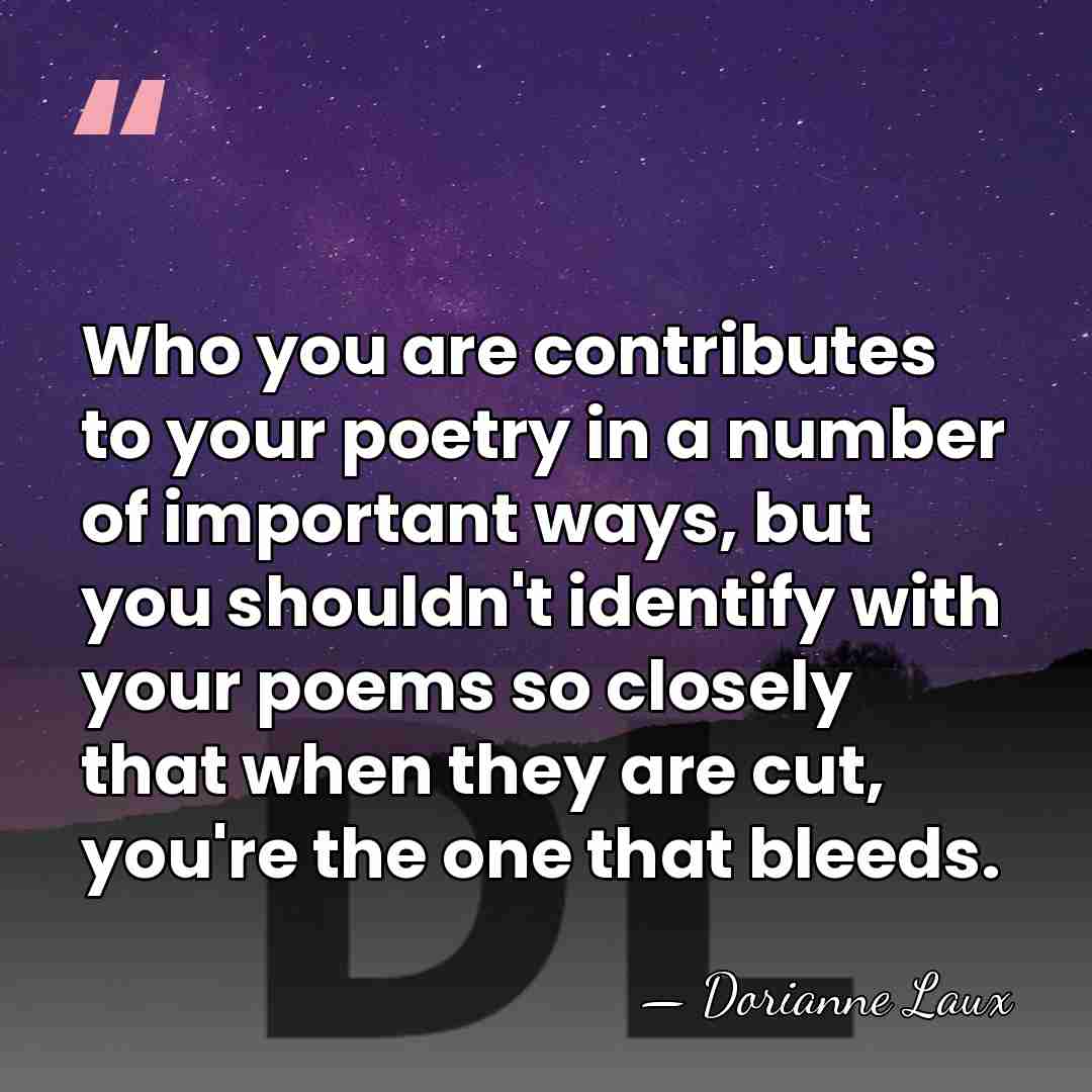 Who you are contributes to your poetry in a number of important&hellip; - Dorianne Laux