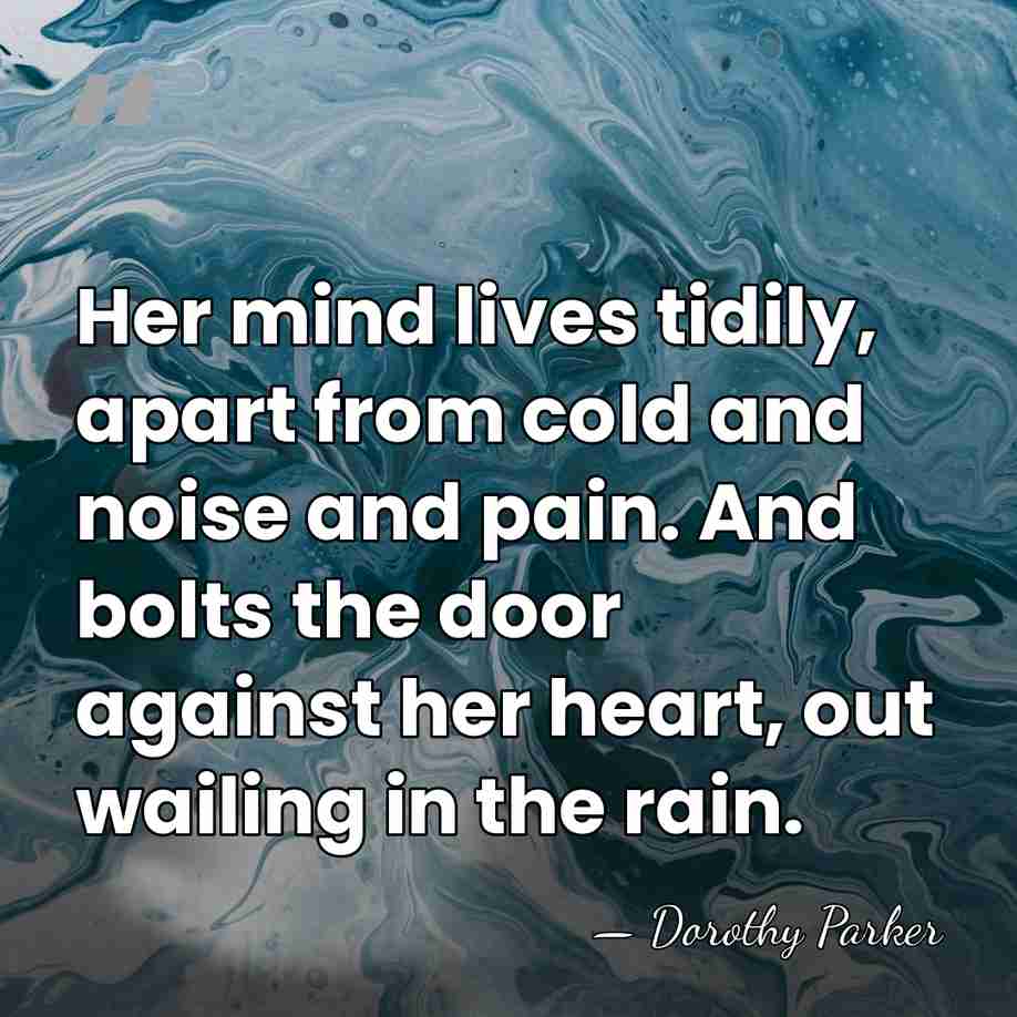 Her mind lives tidily, apart from cold and noise and pain. And&hellip; - Dorothy Parker