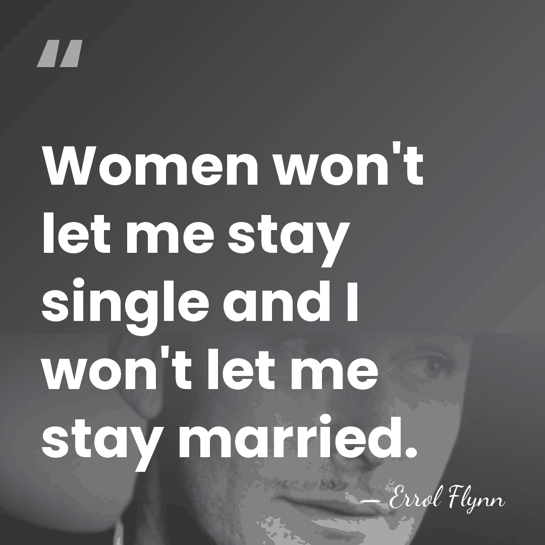 Women won't let me stay single and I won't let me stay&hellip; - Errol Flynn