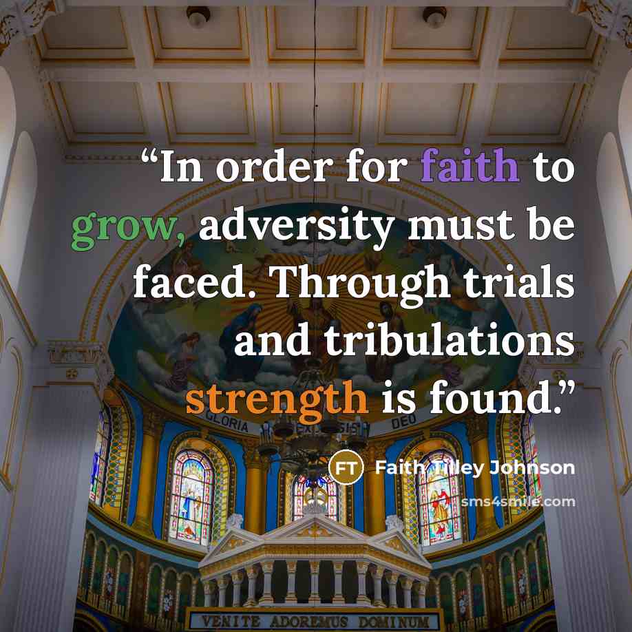 “In order for faith to grow, adversity must be faced. Through trials and tribulations strength is found.” quote by Faith Tilley Johnson