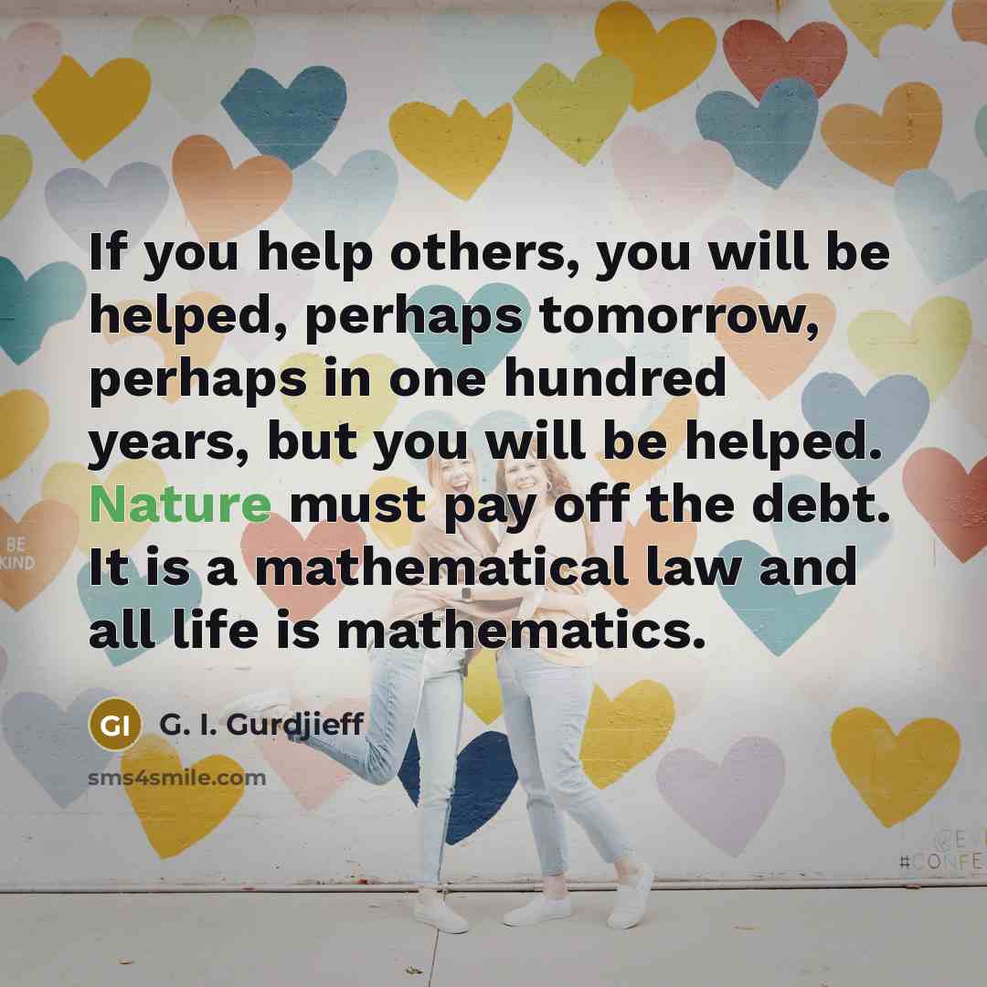“If you help others, you will be helped, perhaps tomorrow,…” quote by G. I. Gurdjieff