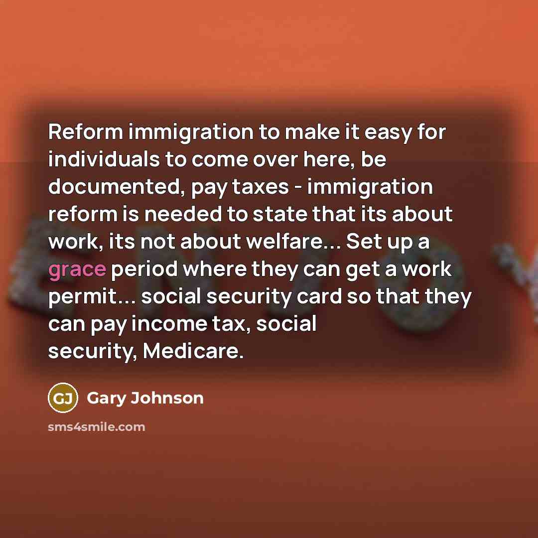 “Reform immigration to make it easy for individuals to come…” quote by Gary Johnson