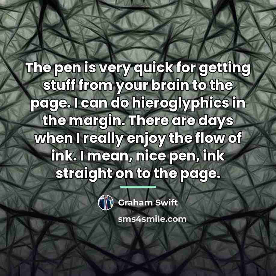“The pen is very quick for getting stuff from your…” quote by Graham Swift