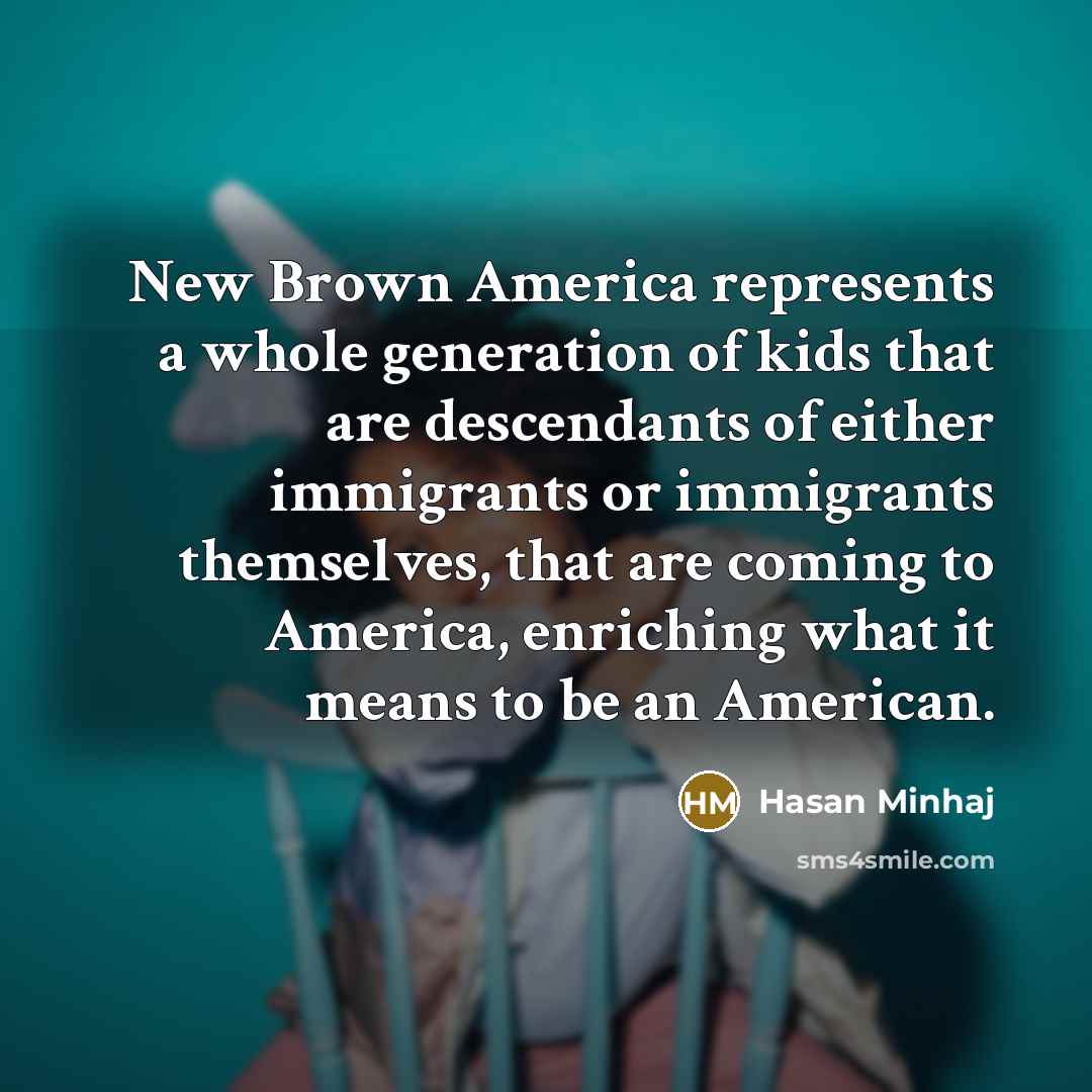 “New Brown America represents a whole generation of kids that…” quote by Hasan Minhaj