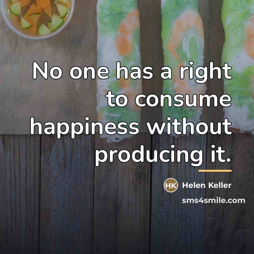 “No one has a right to consume happiness without producing…” quote by Helen Keller