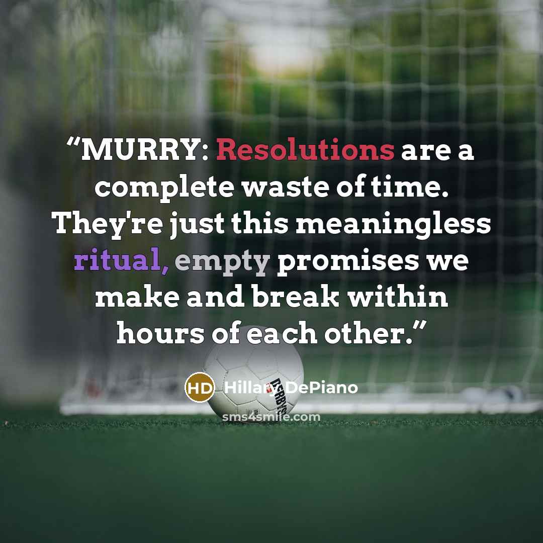 “MURRY: Resolutions are a complete waste of time. They're just this meaningless ritual, empty promises we make and break within hours of each other.” quote by Hillary DePiano