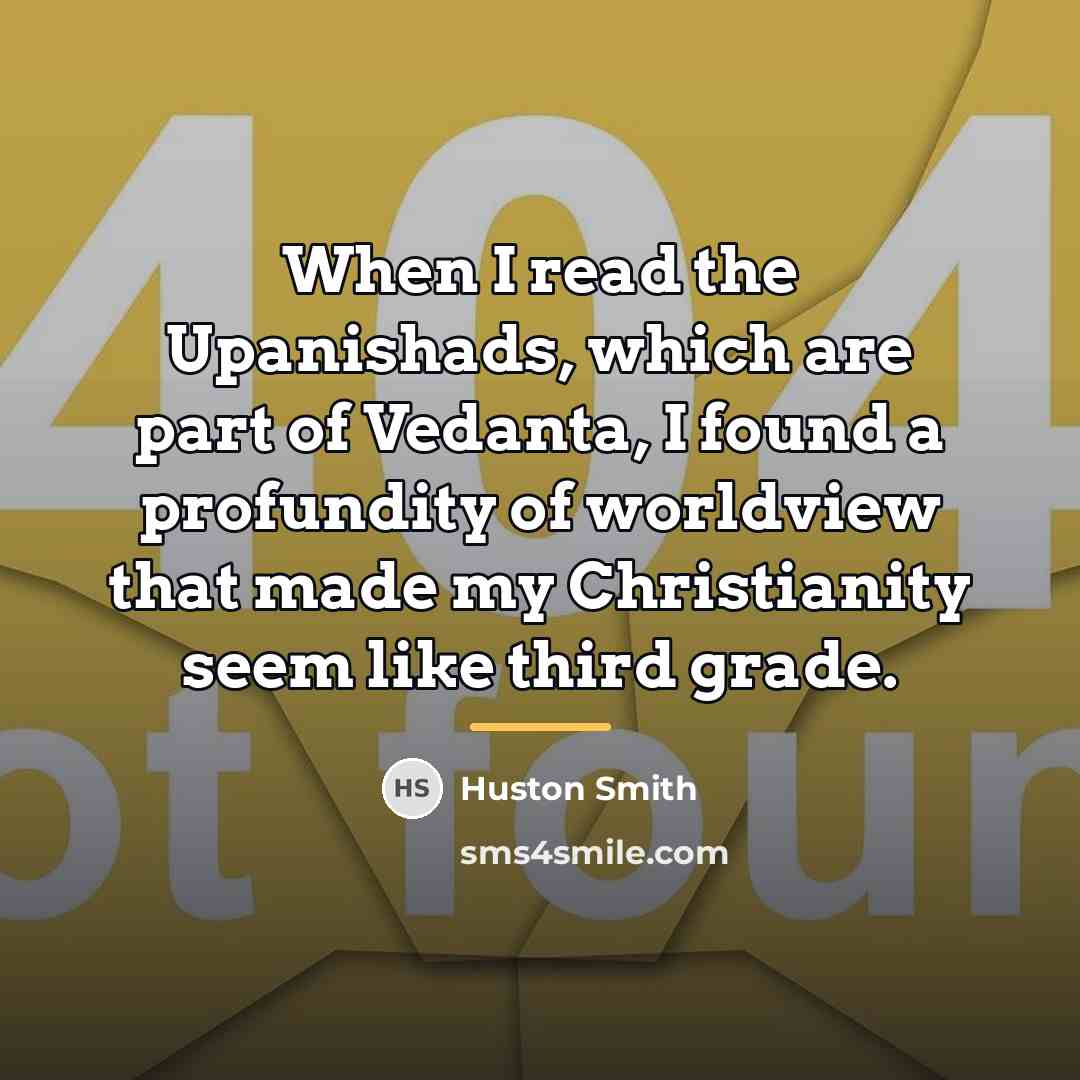 “When I read the Upanishads, which are part of Vedanta,…” quote by Huston Smith