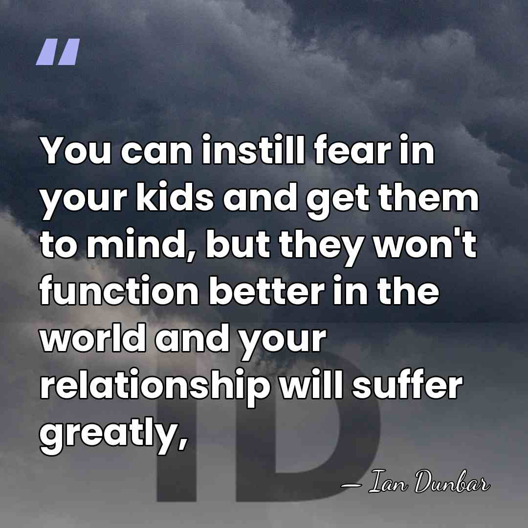 You can instill fear in your kids and get them to mind,&hellip; - Ian Dunbar