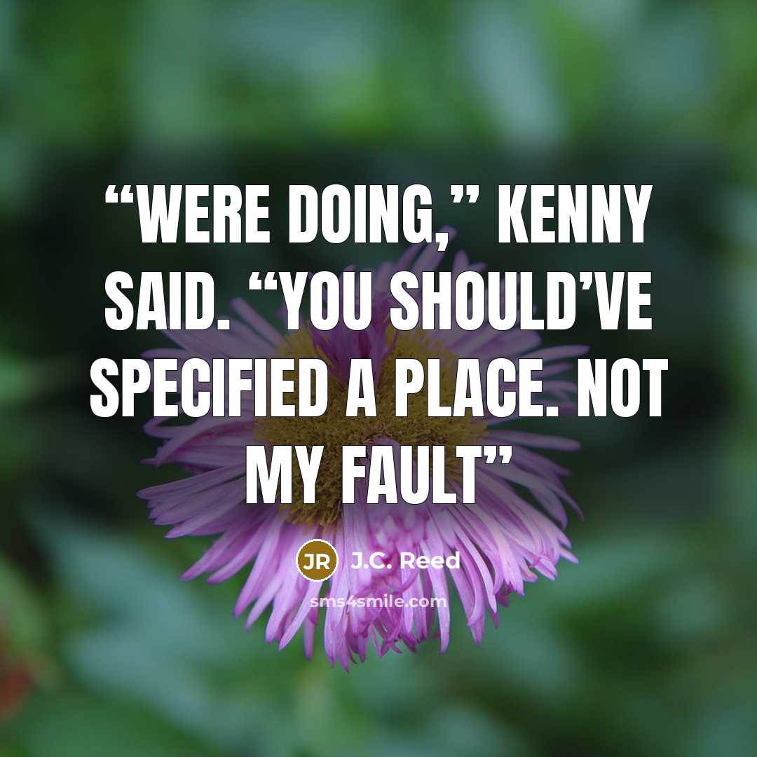 “were doing,” Kenny said. “You should’ve specified a place. Not my fault” quote by J.C. Reed