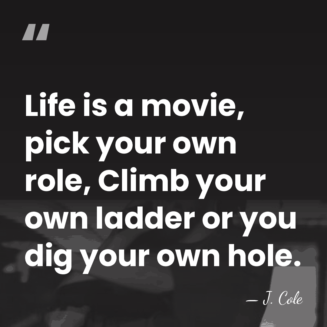 Life is a movie, pick your own role, Climb your own ladder&hellip; - J. Cole