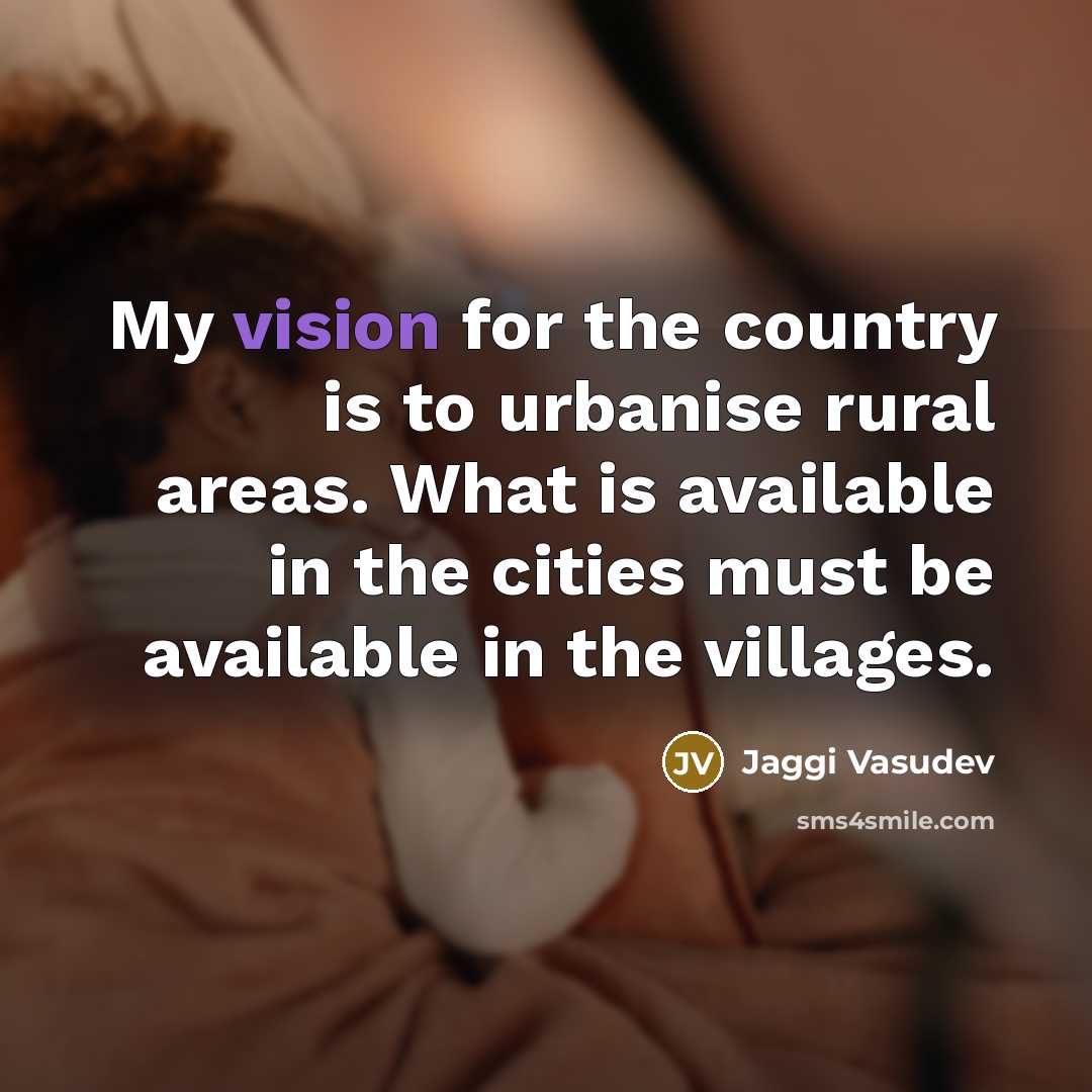 “My vision for the country is to urbanise rural areas.…” quote by Jaggi Vasudev