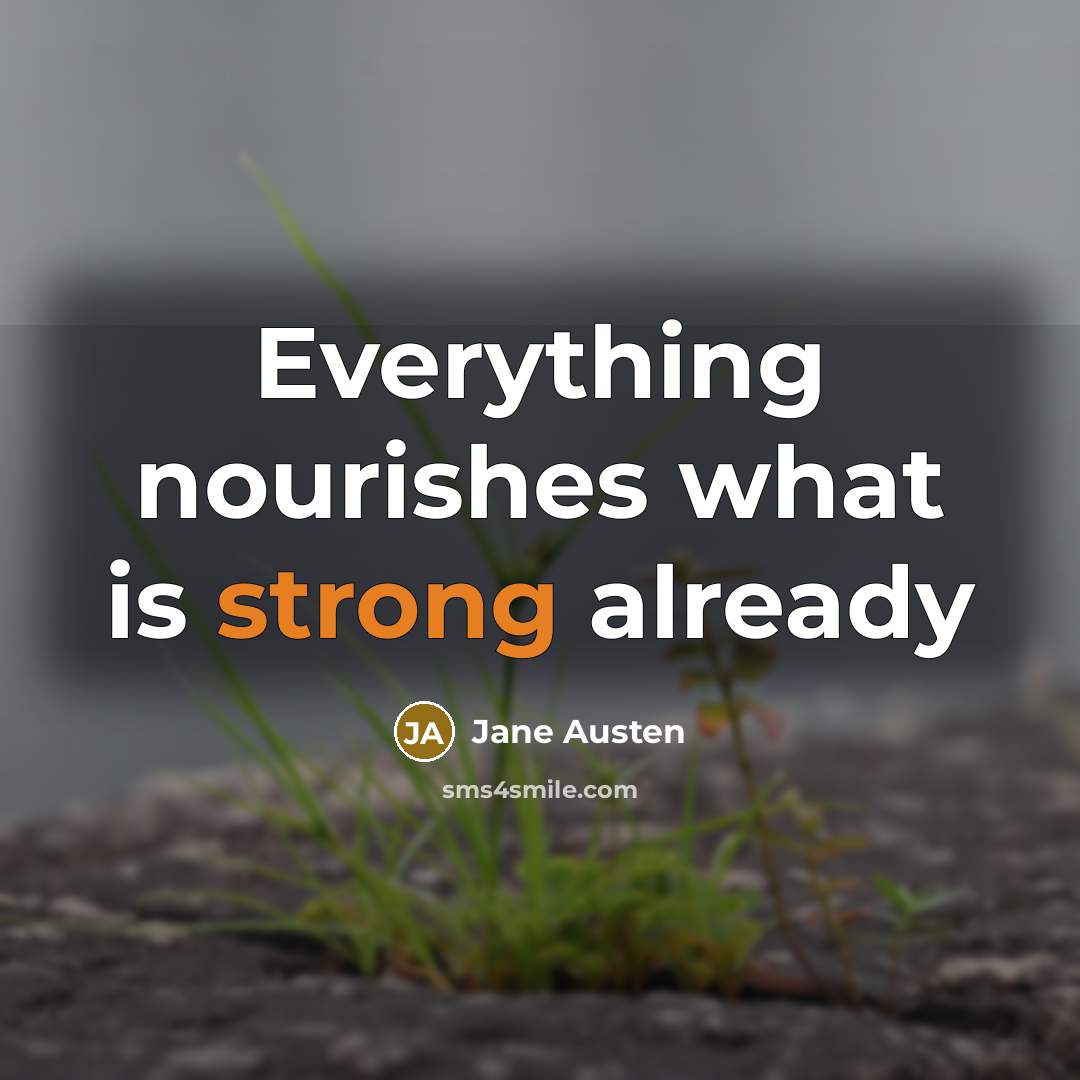 “Everything nourishes what is strong already…” quote by Jane Austen