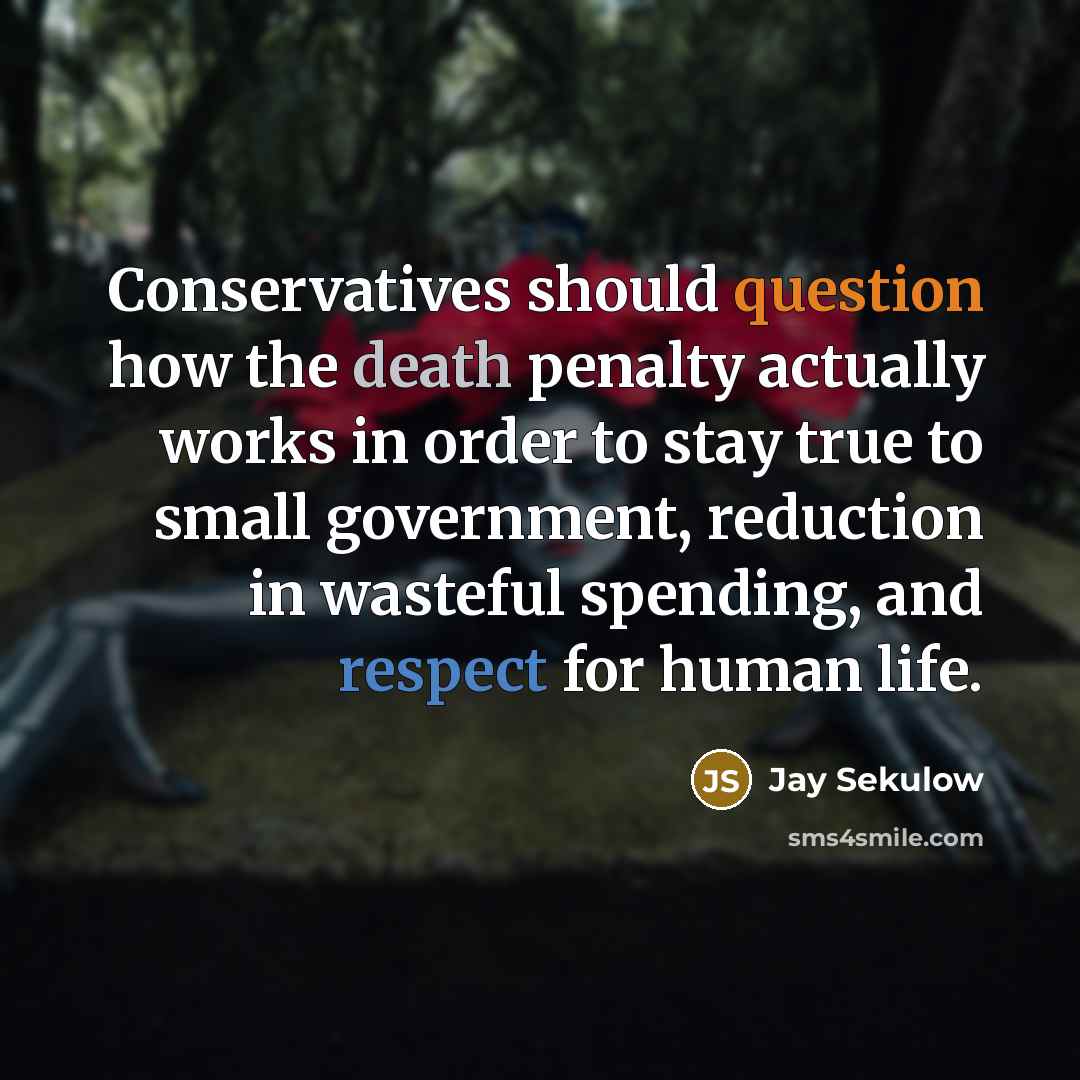 “Conservatives should question how the death penalty actually works in order to stay true to small government, reduction in wasteful spending, and respect for human life.” quote by Jay Sekulow