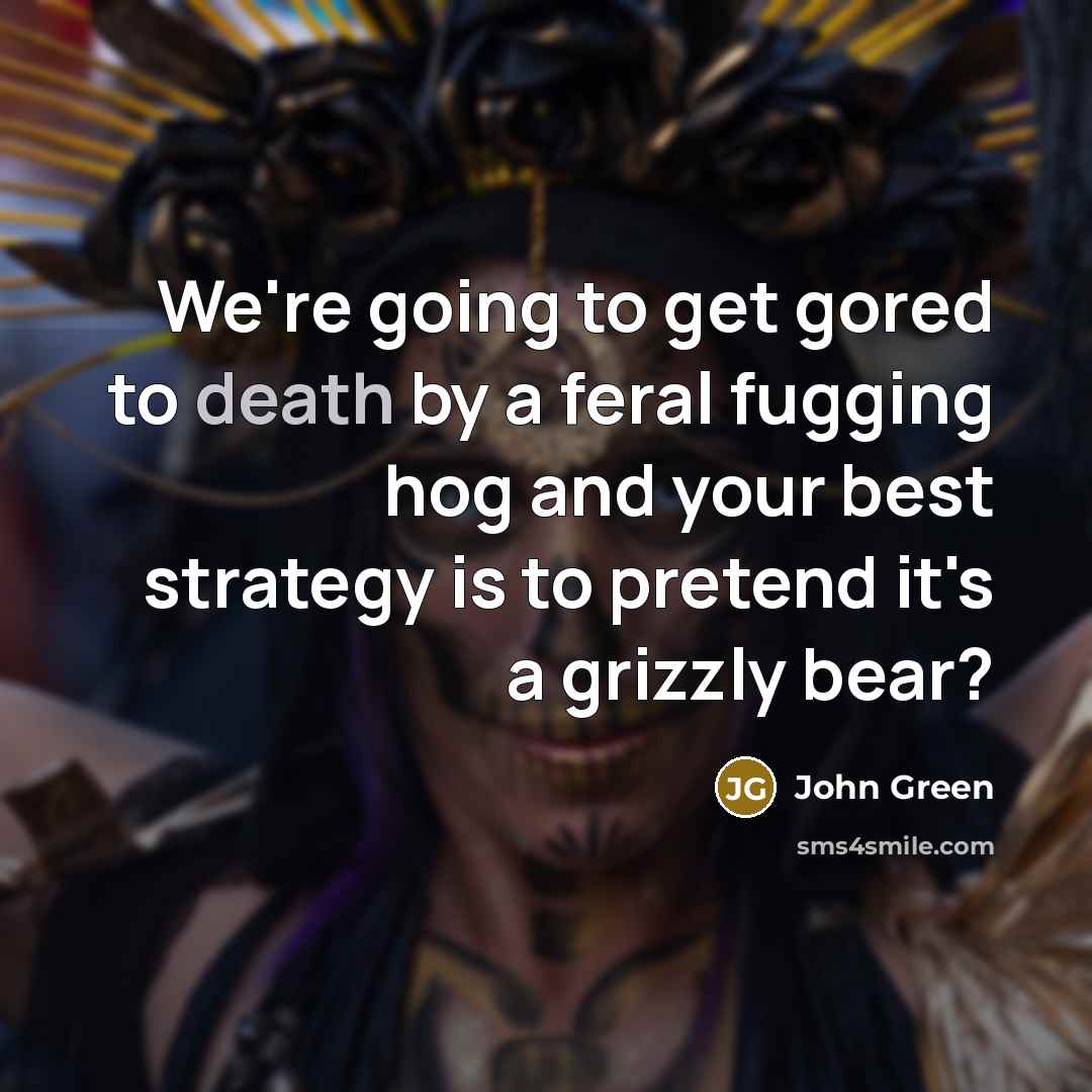 “We're going to get gored to death by a feral…” quote by John Green