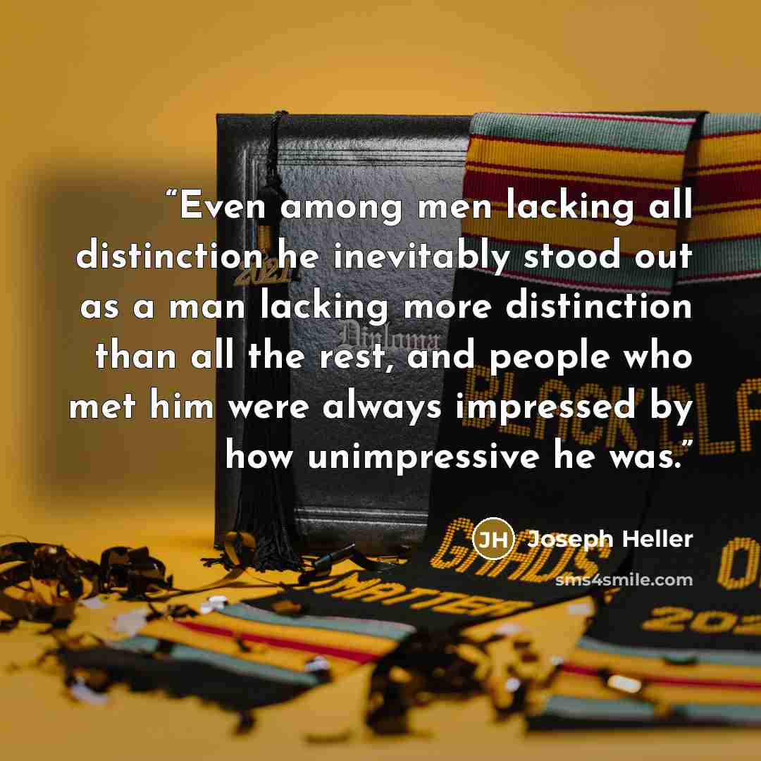 “Even among men lacking all distinction he inevitably stood out as a man lacking more distinction than all the rest, and people who met him were always impressed by how unimpressive he was.” quote by Joseph Heller