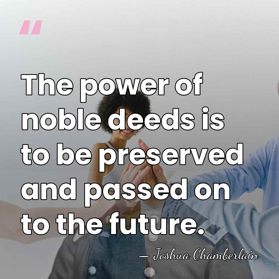 The power of noble deeds is to be preserved and passed on&hellip; - Joshua Chamberlain