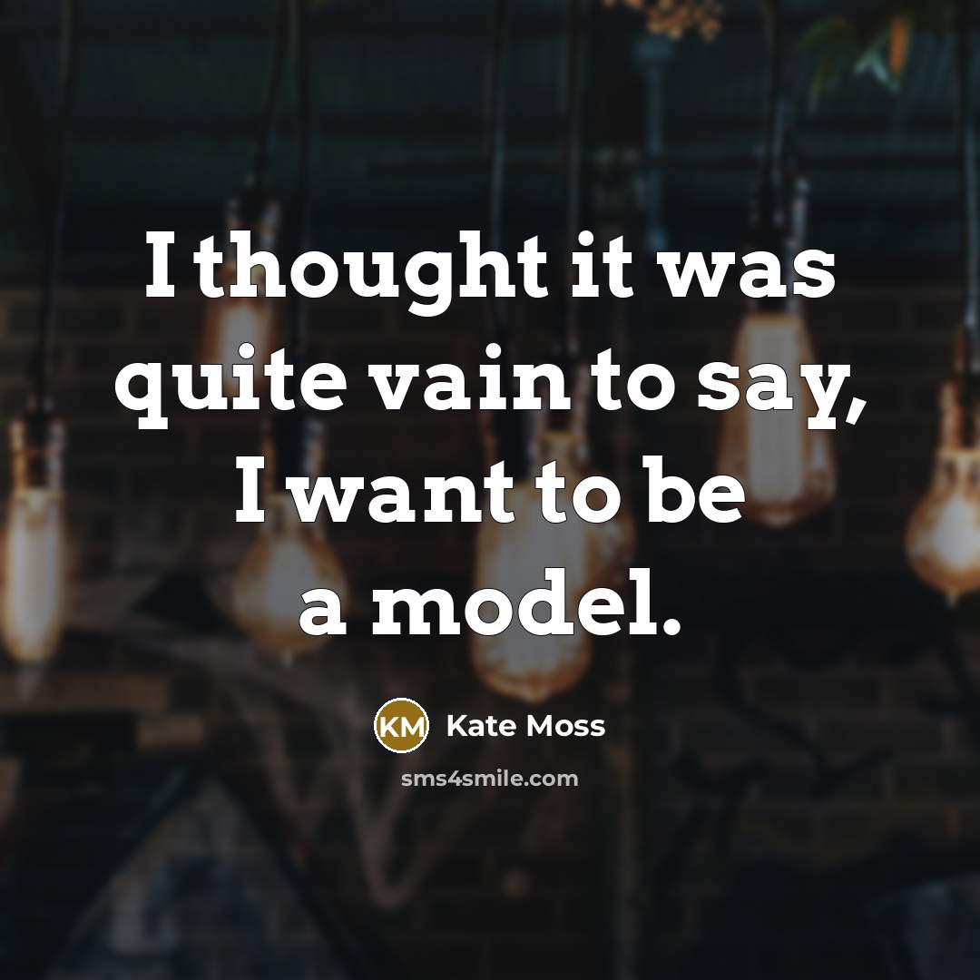 “I thought it was quite vain to say, I want to be a model.” quote by Kate Moss