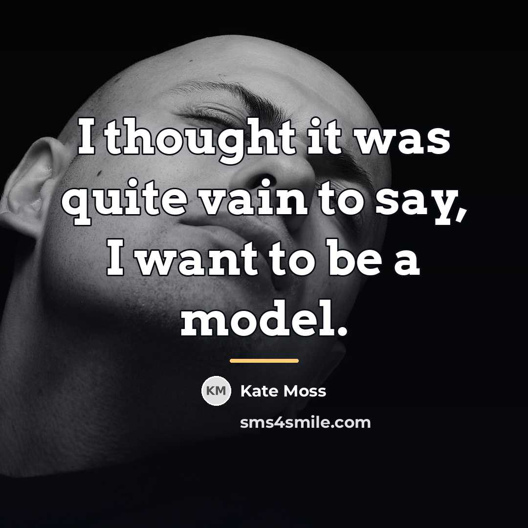 “I thought it was quite vain to say, I want…” quote by Kate Moss