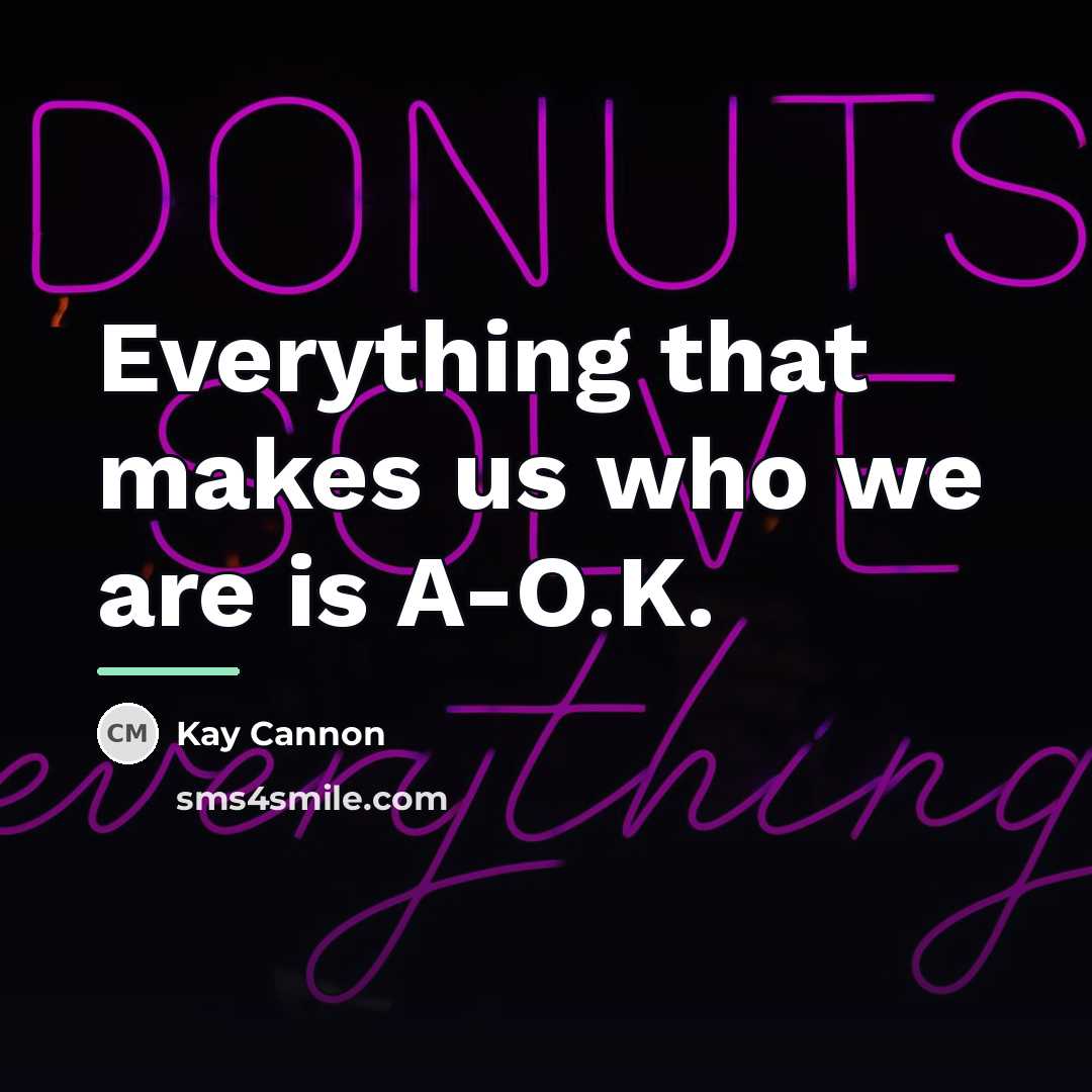 “Everything that makes us who we are is A-O.K.…” quote by Kay Cannon