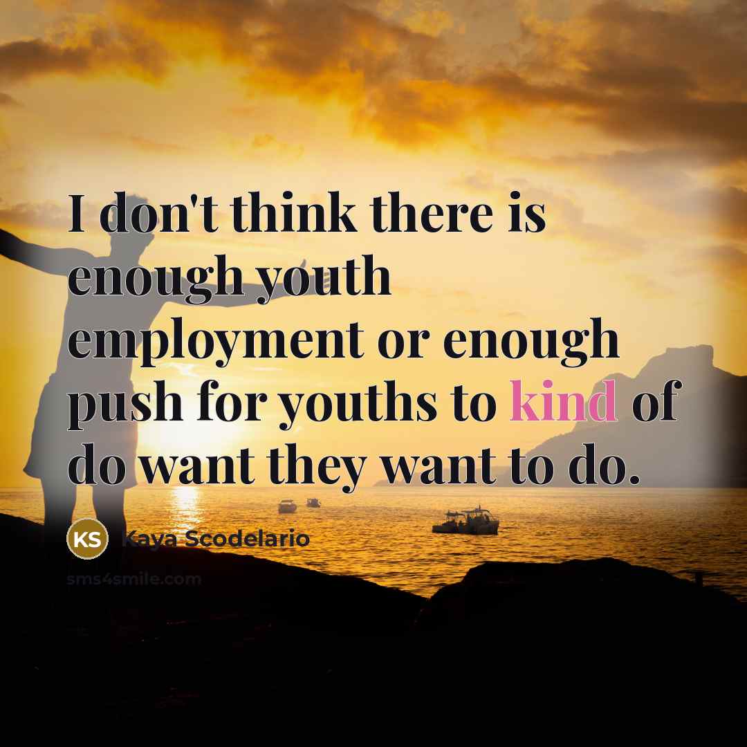 “I don't think there is enough youth employment or enough…” quote by Kaya Scodelario