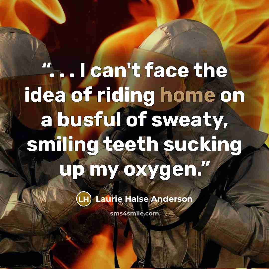 “. . . I can't face the idea of riding home on a busful of sweaty, smiling teeth sucking up my oxygen.” quote by Laurie Halse Anderson