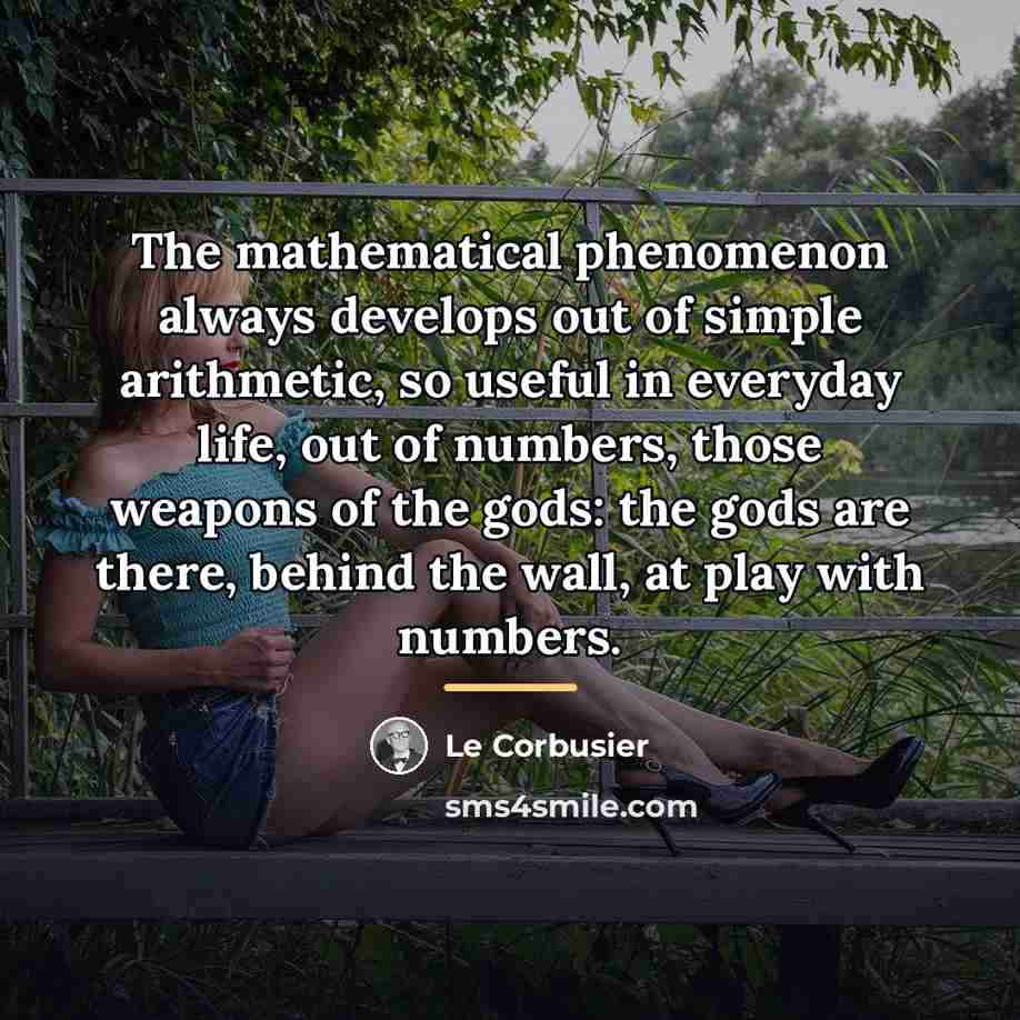 “The mathematical phenomenon always develops out of simple arithmetic, so…” quote by Le Corbusier