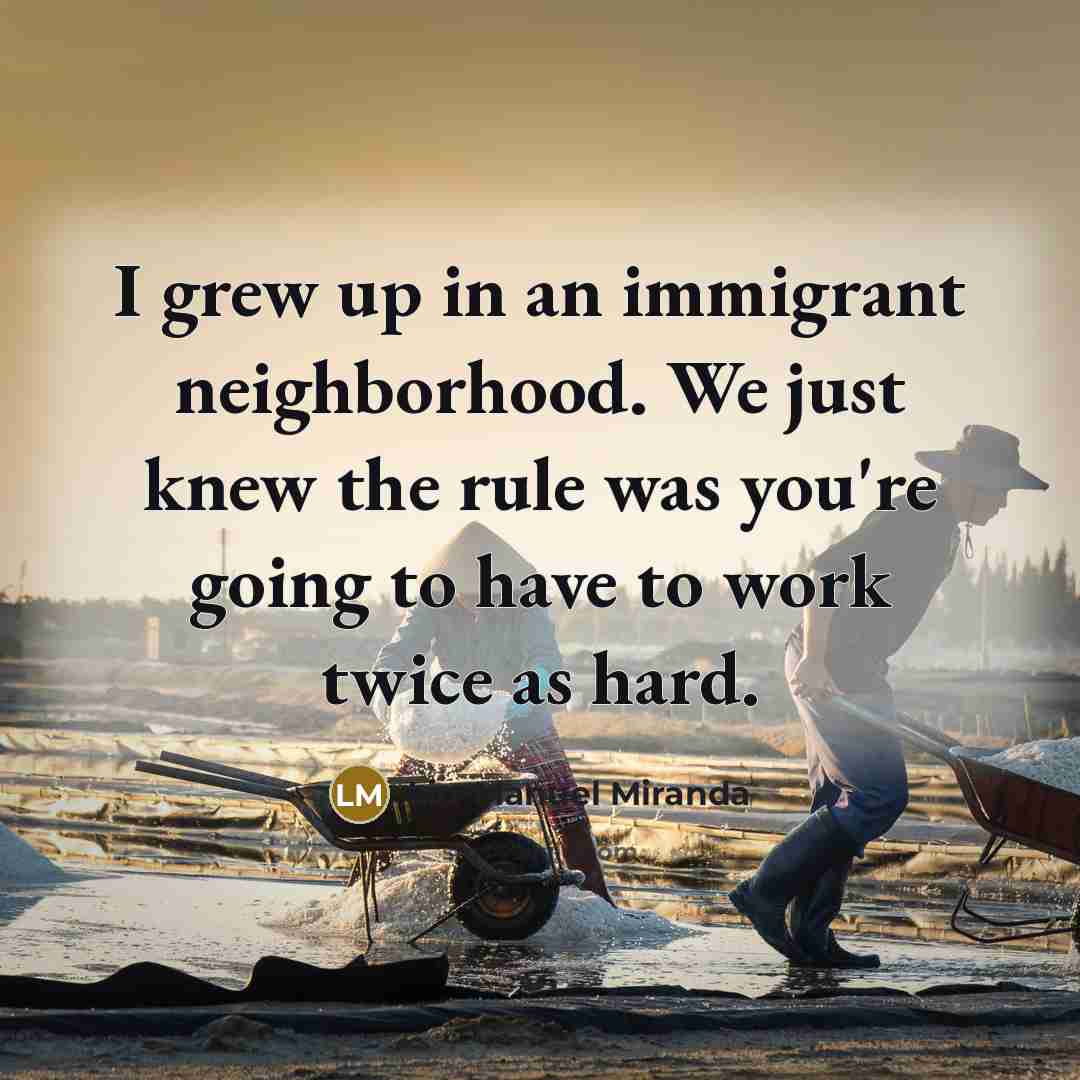 “I grew up in an immigrant neighborhood. We just knew…” quote by Lin-Manuel Miranda