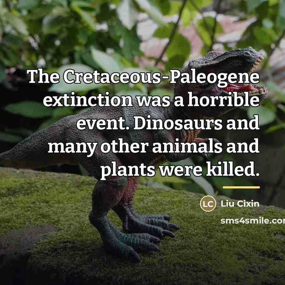 “The Cretaceous-Paleogene extinction was a horrible event. Dinosaurs and many…” quote by Liu Cixin