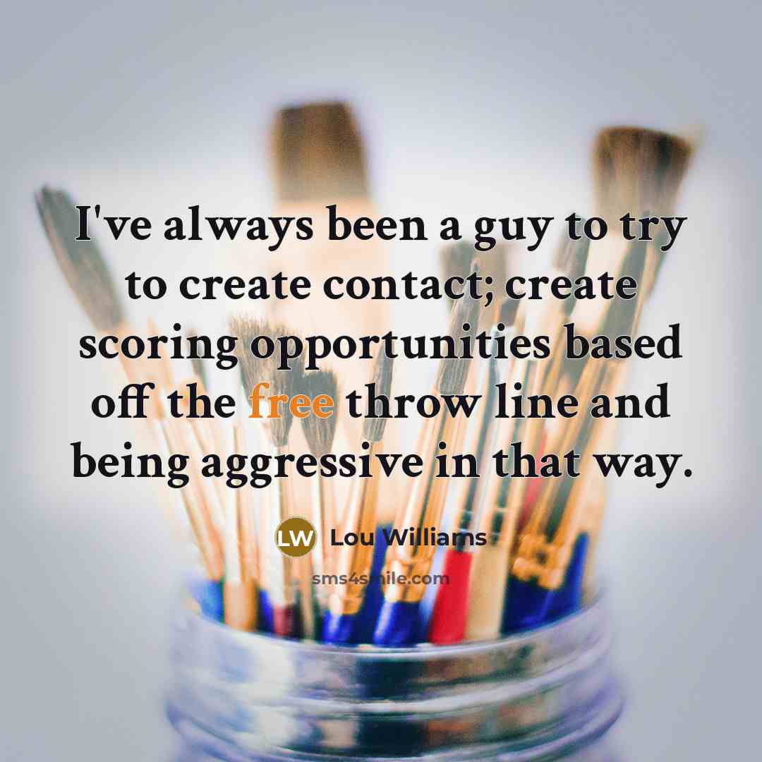 “I've always been a guy to try to create contact;…” quote by Lou Williams