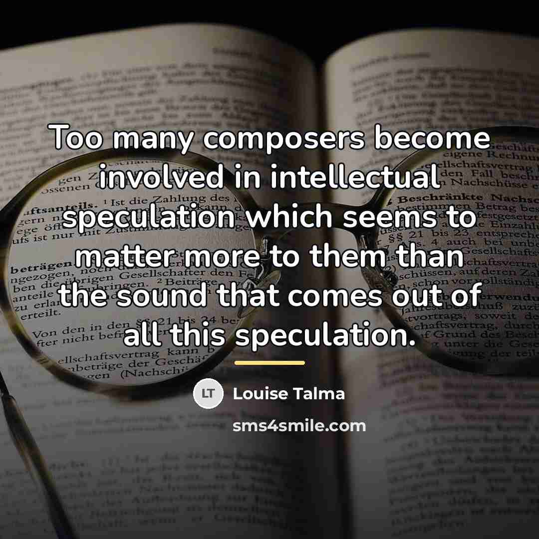 “Too many composers become involved in intellectual speculation which seems…” quote by Louise Talma
