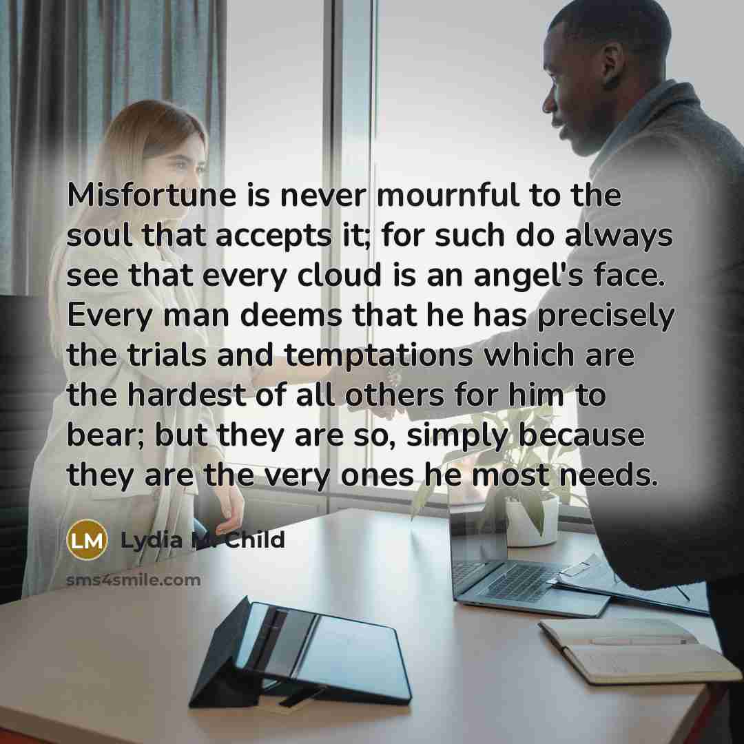 “Misfortune is never mournful to the soul that accepts it;…” quote by Lydia M. Child