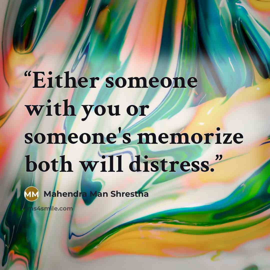 “Either someone with you or someone's memorize both will distress.” quote by Mahendra Man Shrestha