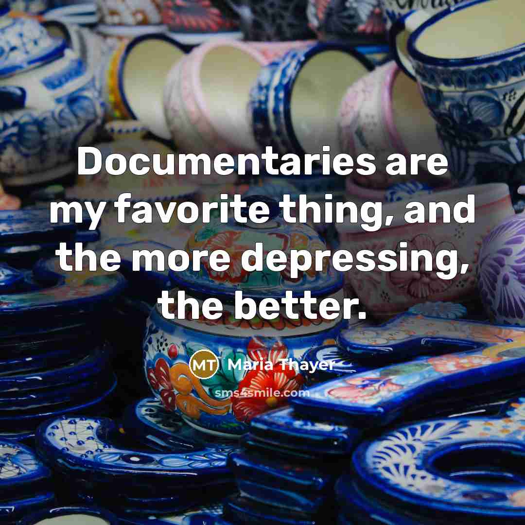 “Documentaries are my favorite thing, and the more depressing, the…” quote by Maria Thayer
