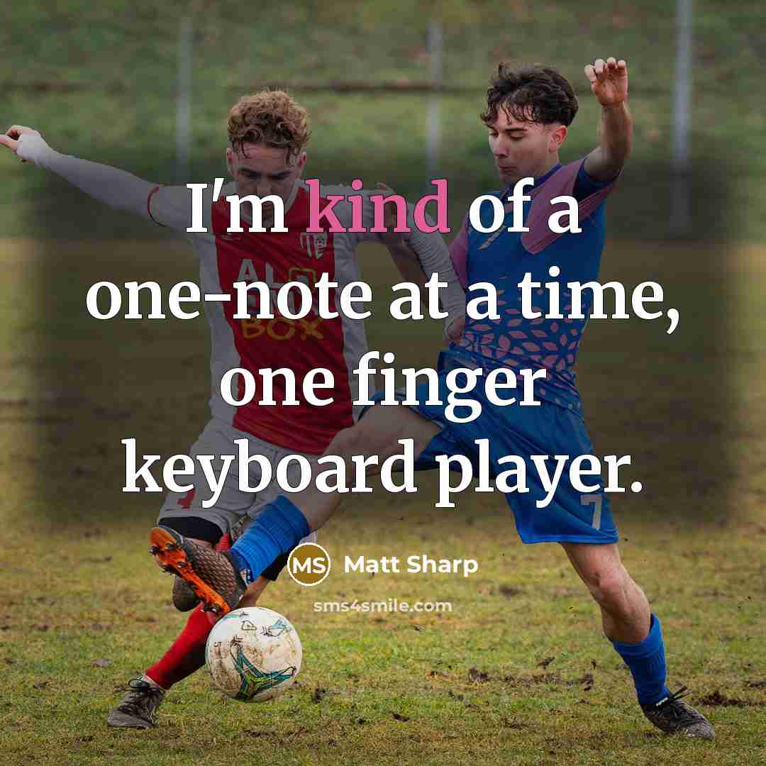 “I'm kind of a one-note at a time, one finger…” quote by Matt Sharp