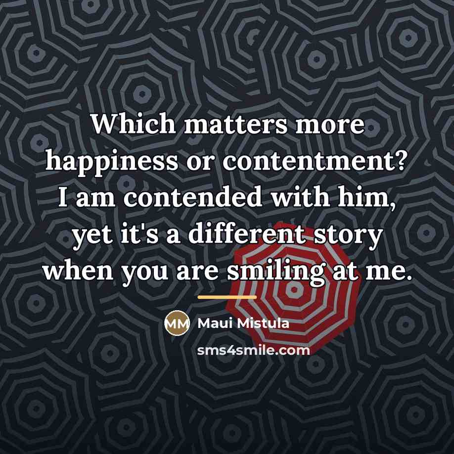 “Which matters more happiness or contentment? I am contended with…” quote by Maui Mistula