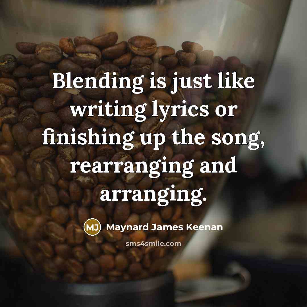 “Blending is just like writing lyrics or finishing up the…” quote by Maynard James Keenan