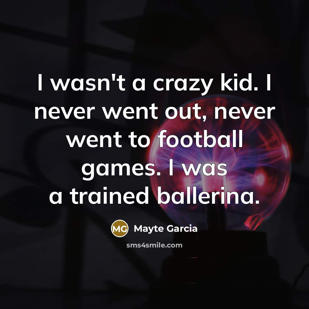 “I wasn't a crazy kid. I never went out, never…” quote by Mayte Garcia