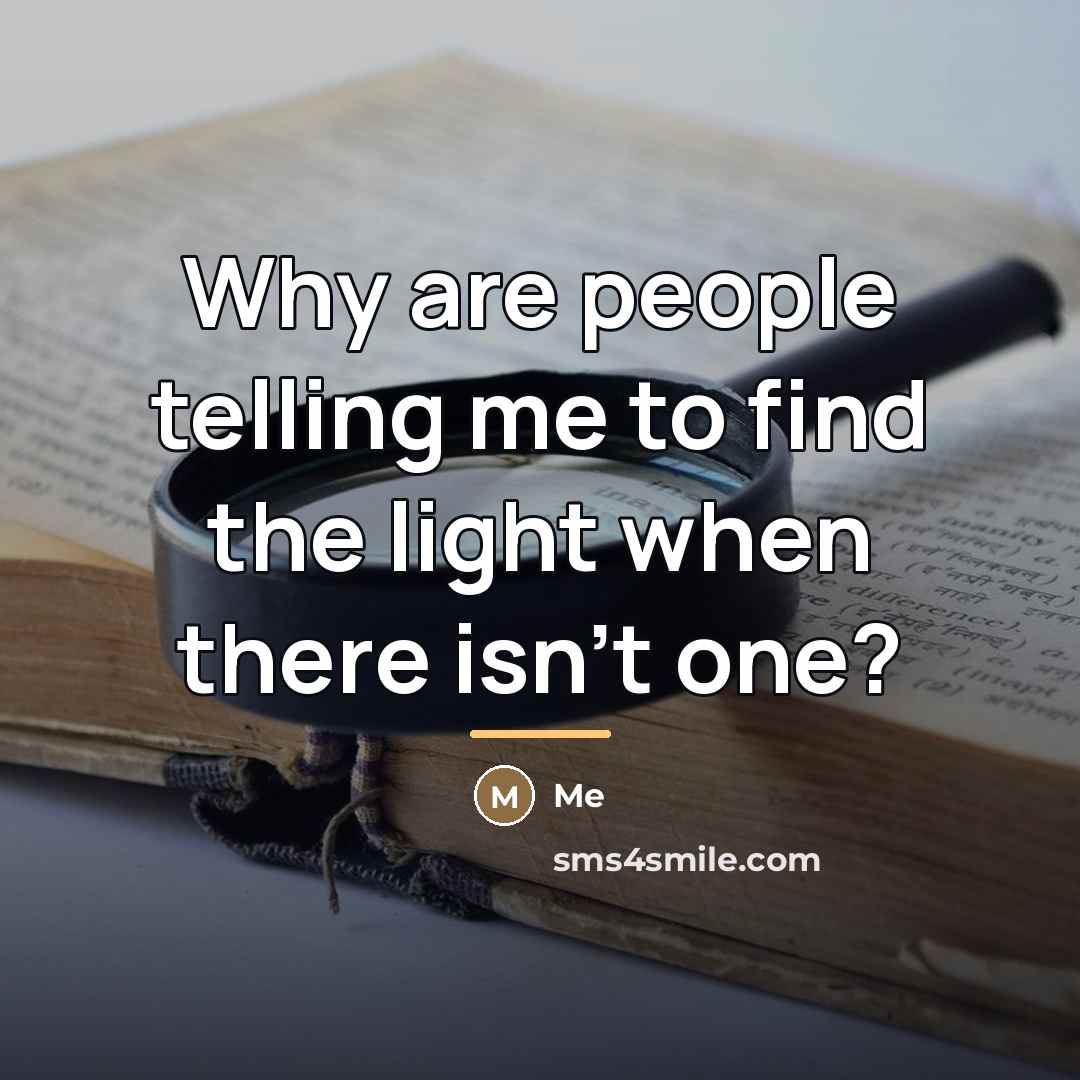 “Why are people telling me to find the light when…” quote by Me