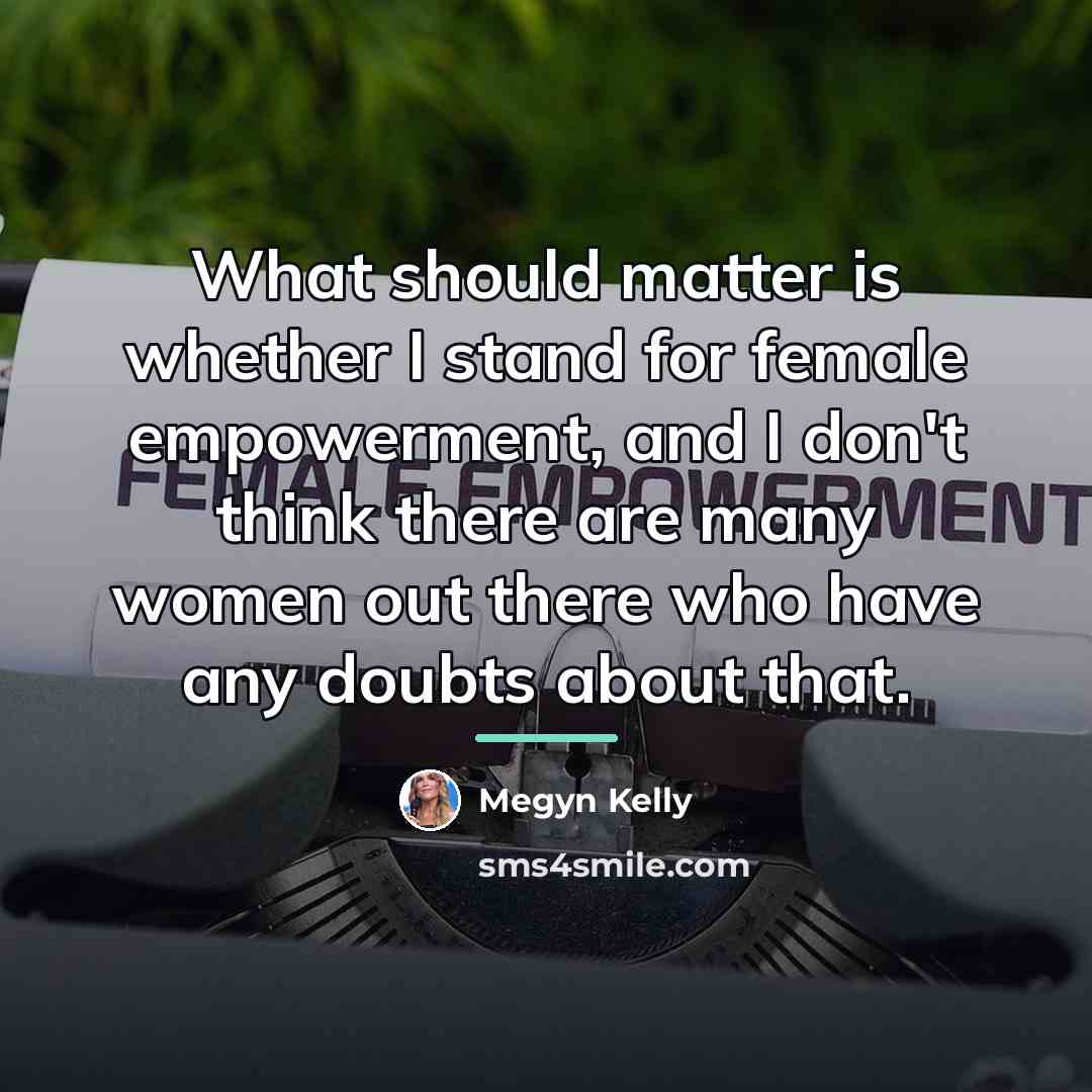 “What should matter is whether I stand for female empowerment,…” quote by Megyn Kelly