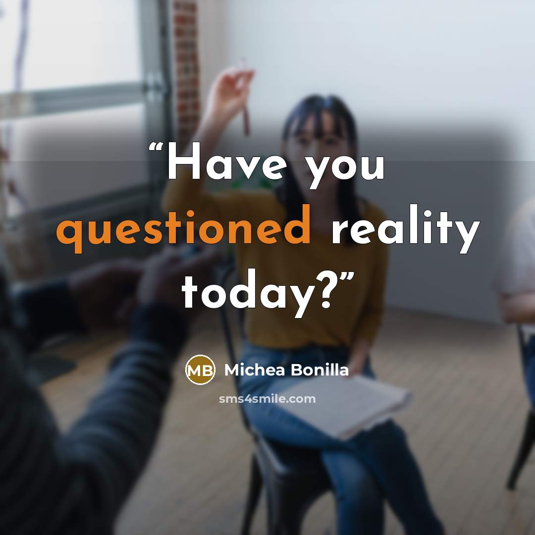 “Have you questioned reality today?” quote by Michea Bonilla